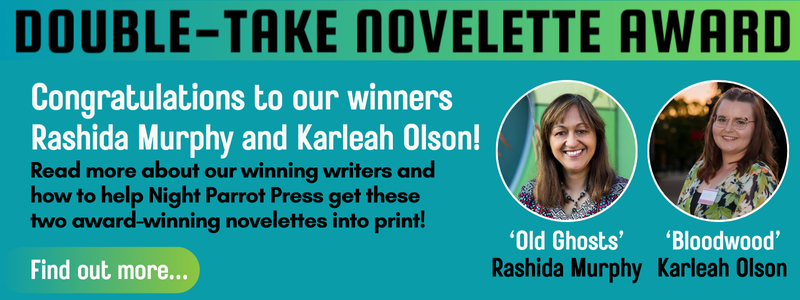 Read about Double-Take Novelette Award winners Rashida Murphy and Karleah Olsen and how to help Night Parrot Press get their writing into print